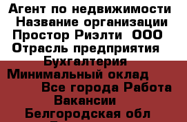 Агент по недвижимости › Название организации ­ Простор-Риэлти, ООО › Отрасль предприятия ­ Бухгалтерия › Минимальный оклад ­ 150 000 - Все города Работа » Вакансии   . Белгородская обл.,Белгород г.